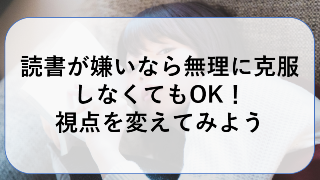 読書が嫌いなら無理に克服しなくてもok 視点を変えてみよう ヒロ兄のブログ